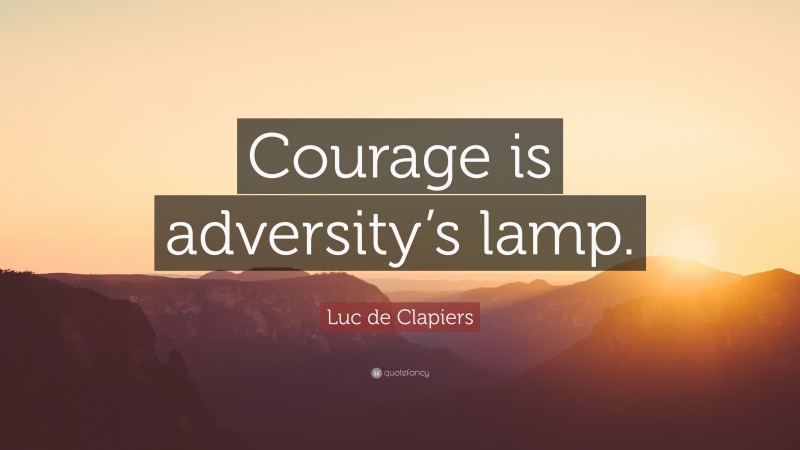Luc de Clapiers Quote: “Courage is adversity’s lamp.”