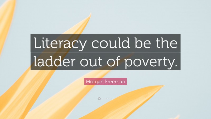 Morgan Freeman Quote: “Literacy could be the ladder out of poverty.”