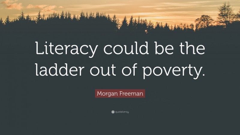 Morgan Freeman Quote: “Literacy could be the ladder out of poverty.”