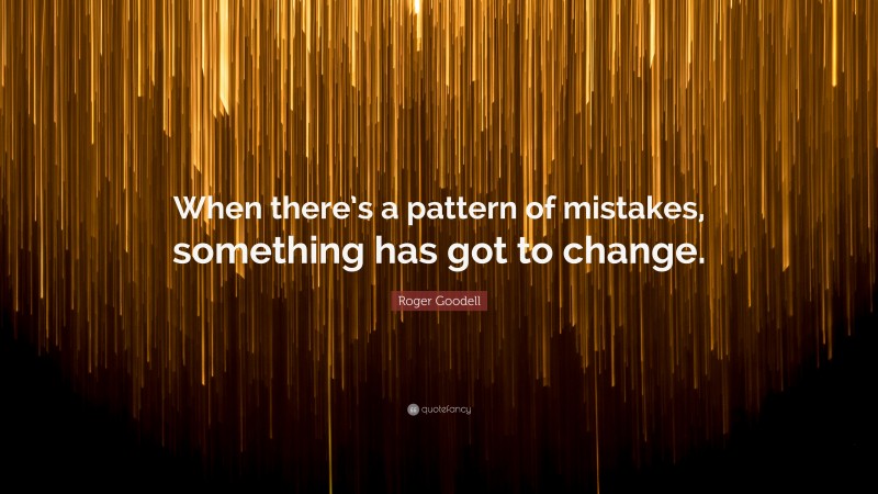 Roger Goodell Quote: “When there’s a pattern of mistakes, something has got to change.”
