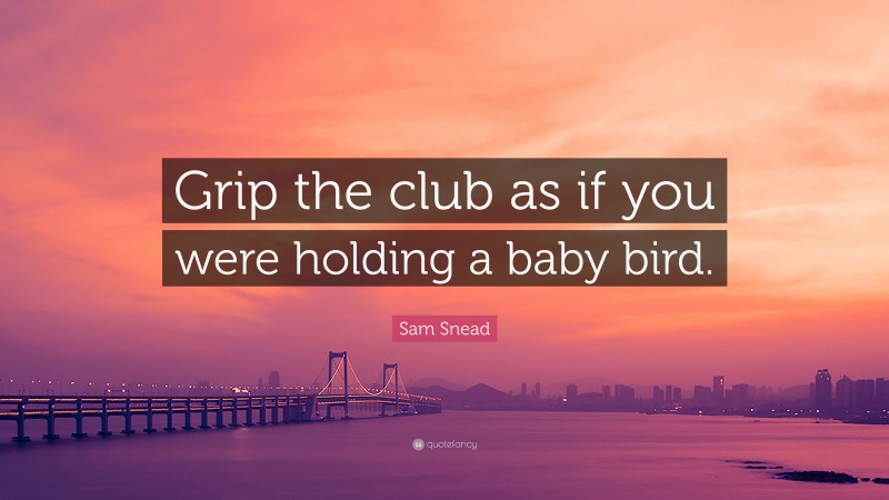Sam Snead Quote: “Grip the club as if you were holding a baby bird.”