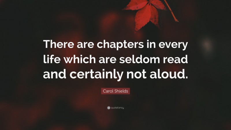 Carol Shields Quote: “There are chapters in every life which are seldom read and certainly not aloud.”
