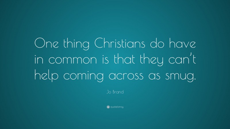 Jo Brand Quote: “One thing Christians do have in common is that they can’t help coming across as smug.”