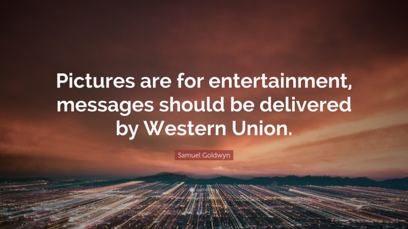 Samuel Goldwyn Quote: “Pictures are for entertainment, messages should be delivered by Western Union.”