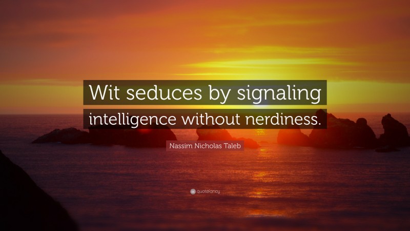 Nassim Nicholas Taleb Quote: “Wit seduces by signaling intelligence without nerdiness.”