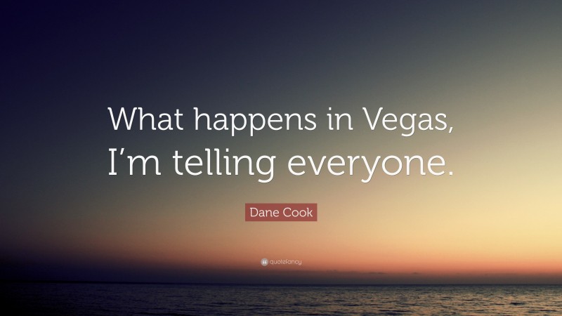 Dane Cook Quote: “What happens in Vegas, I’m telling everyone.”