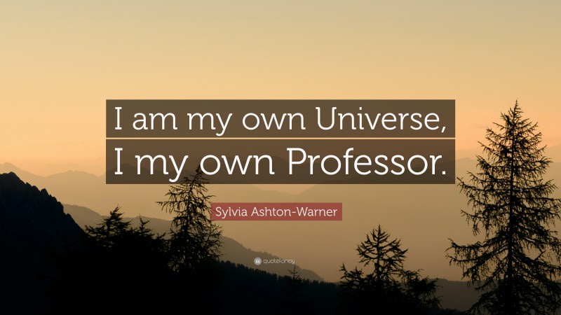 Sylvia Ashton-Warner Quote: “I am my own Universe, I my own Professor.”
