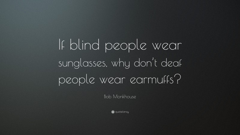 Bob Monkhouse Quote: “If blind people wear sunglasses, why don’t deaf people wear earmuffs?”