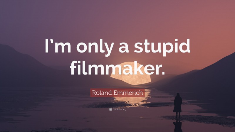 Roland Emmerich Quote: “I’m only a stupid filmmaker.”