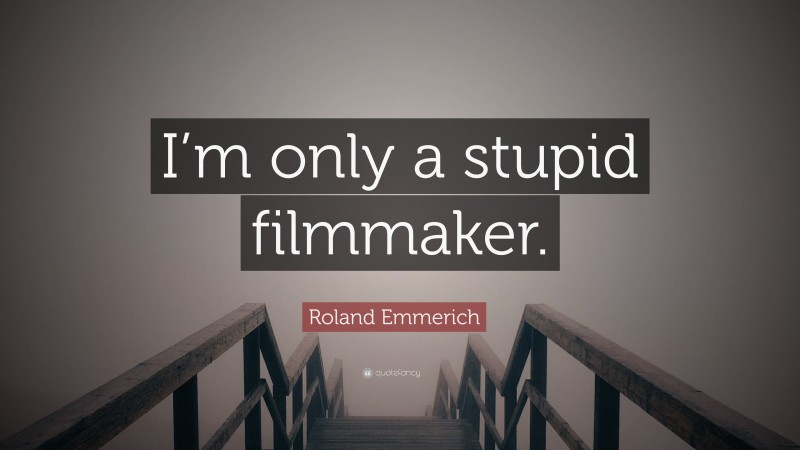Roland Emmerich Quote: “I’m only a stupid filmmaker.”