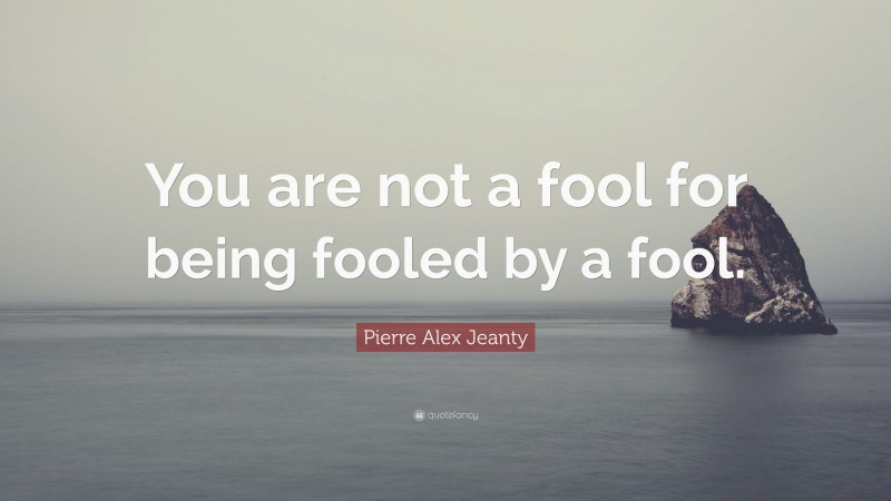 Pierre Alex Jeanty Quote: “You are not a fool for being fooled by a fool.”