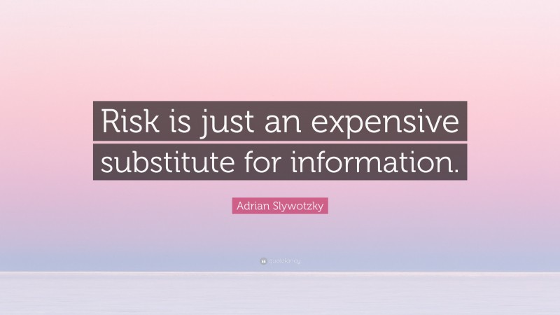 Adrian Slywotzky Quote: “Risk is just an expensive substitute for information.”