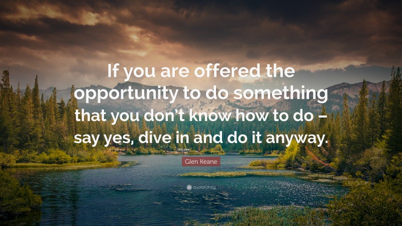 Glen Keane Quote: “If you are offered the opportunity to do something that you don’t know how to do – say yes, dive in and do it anyway.”