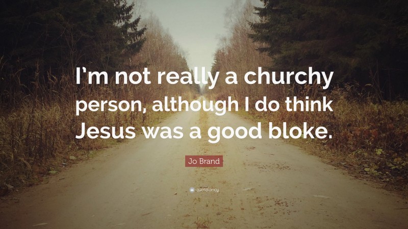 Jo Brand Quote: “I’m not really a churchy person, although I do think Jesus was a good bloke.”