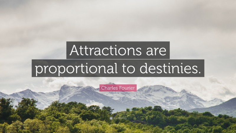 Charles Fourier Quote: “Attractions are proportional to destinies.”