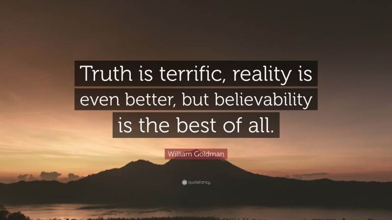 William Goldman Quote: “Truth is terrific, reality is even better, but believability is the best of all.”