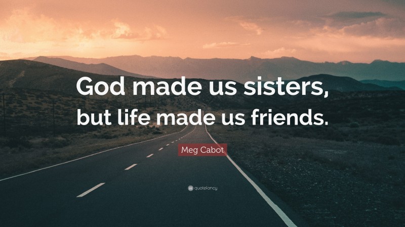 Meg Cabot Quote: “God made us sisters, but life made us friends.”