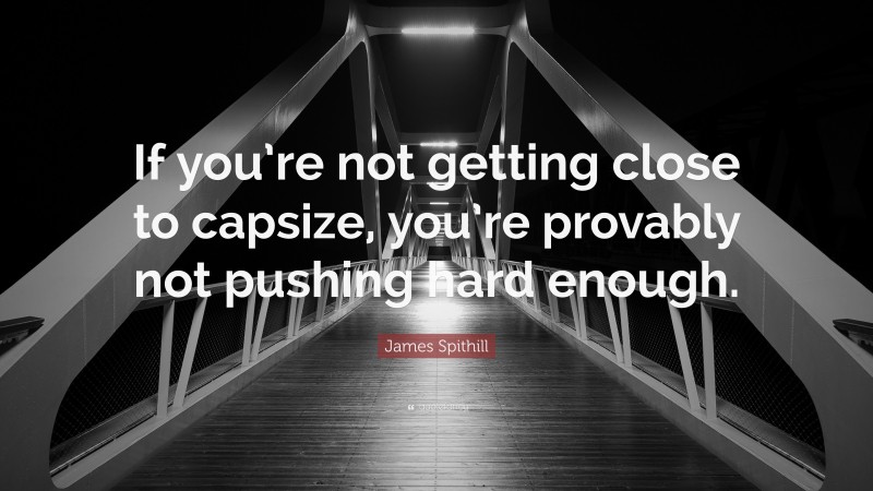 James Spithill Quote: “If you’re not getting close to capsize, you’re provably not pushing hard enough.”