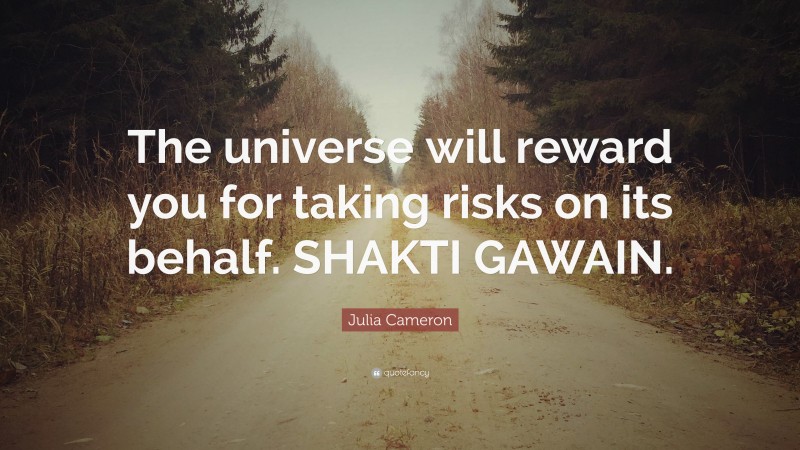Julia Cameron Quote: “The universe will reward you for taking risks on its behalf. SHAKTI GAWAIN.”
