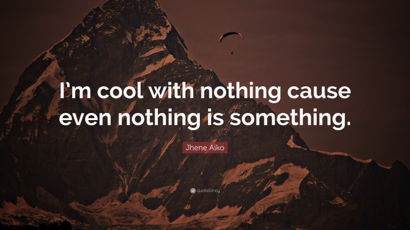 Jhene Aiko Quote: “I’m cool with nothing cause even nothing is something.”
