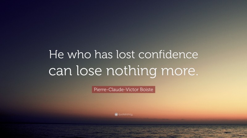 Pierre-Claude-Victor Boiste Quote: “He who has lost confidence can lose nothing more.”