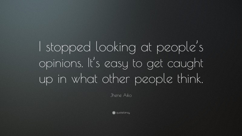 Jhene Aiko Quote: “I stopped looking at people’s opinions. It’s easy to get caught up in what other people think.”