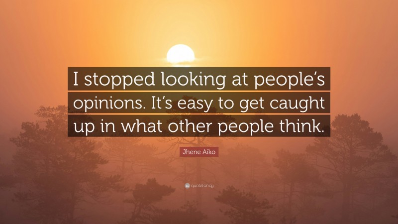 Jhene Aiko Quote: “I stopped looking at people’s opinions. It’s easy to get caught up in what other people think.”