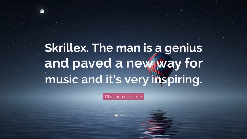 Christina Grimmie Quote: “Skrillex. The man is a genius and paved a new way for music and it’s very inspiring.”