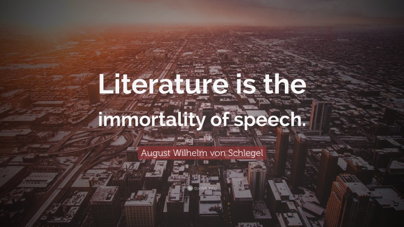 August Wilhelm von Schlegel Quote: “Literature is the immortality of speech.”