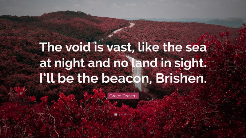 Grace Draven Quote: “The void is vast, like the sea at night and no land in sight. I’ll be the beacon, Brishen.”