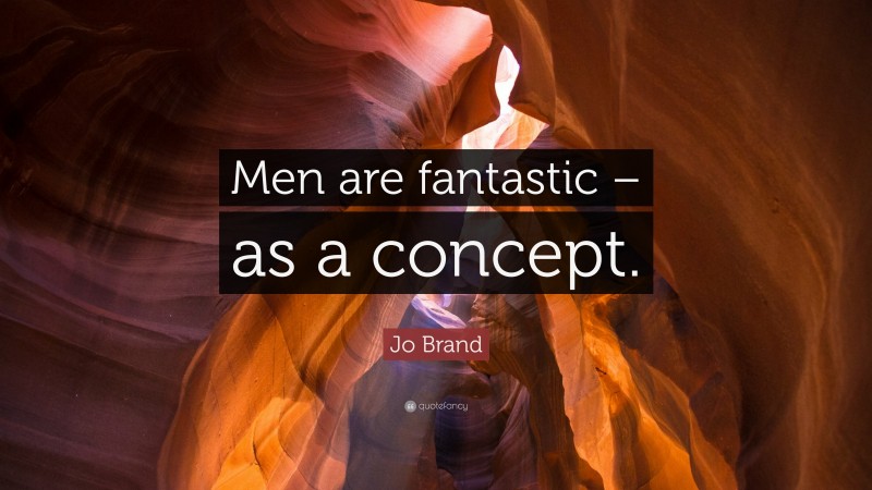Jo Brand Quote: “Men are fantastic – as a concept.”