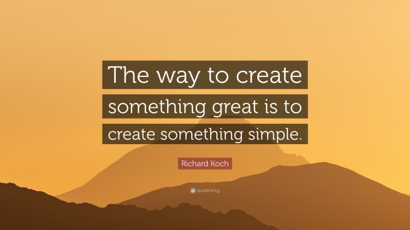 Richard Koch Quote: “The way to create something great is to create something simple.”