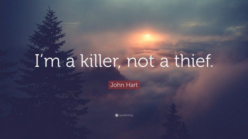 John Hart Quote: “I’m a killer, not a thief.”