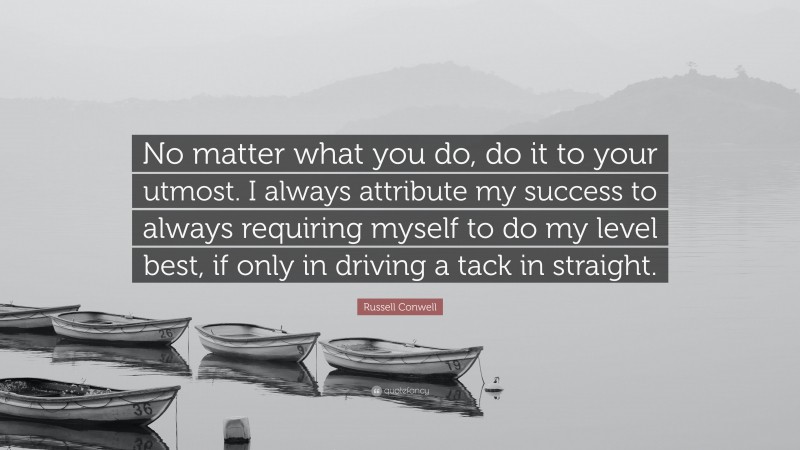 Russell Conwell Quote: “No matter what you do, do it to your utmost. I always attribute my success to always requiring myself to do my level best, if only in driving a tack in straight.”