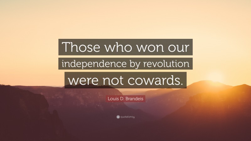 Louis D. Brandeis Quote: “Those who won our independence by revolution were not cowards.”