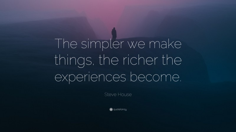 Steve House Quote: “The simpler we make things, the richer the experiences become.”