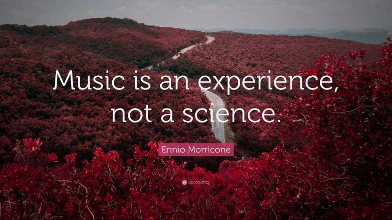 Ennio Morricone Quote: “Music is an experience, not a science.”