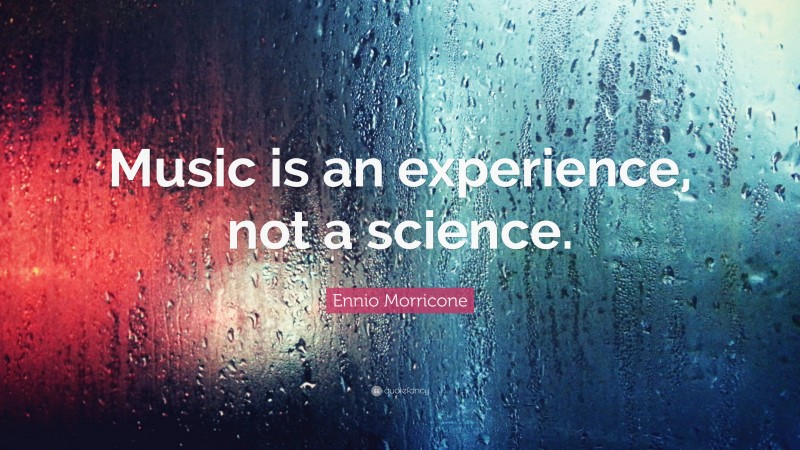 Ennio Morricone Quote: “Music is an experience, not a science.”