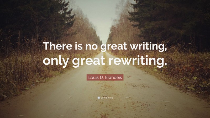Louis D. Brandeis Quote: “There is no great writing, only great rewriting.”