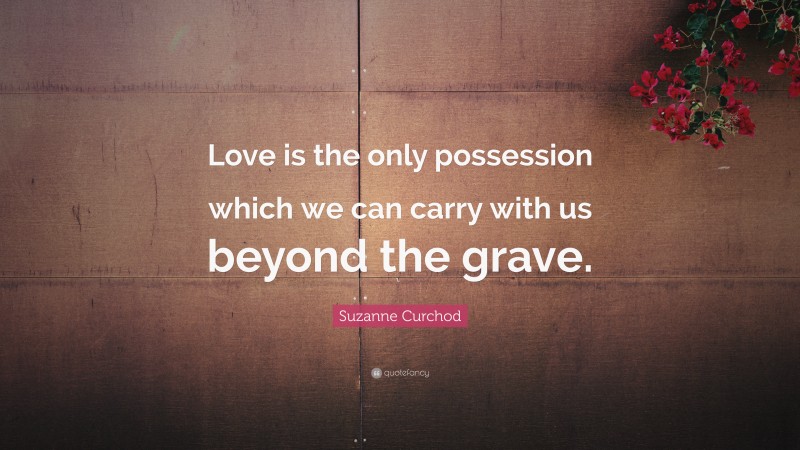 Suzanne Curchod Quote: “Love is the only possession which we can carry with us beyond the grave.”