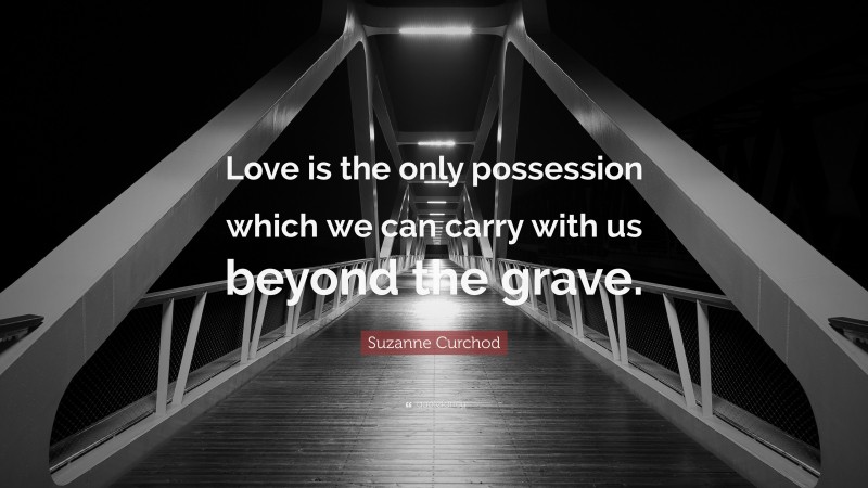 Suzanne Curchod Quote: “Love is the only possession which we can carry with us beyond the grave.”