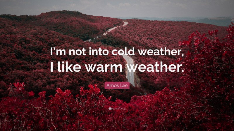 Amos Lee Quote: “I’m not into cold weather, I like warm weather.”