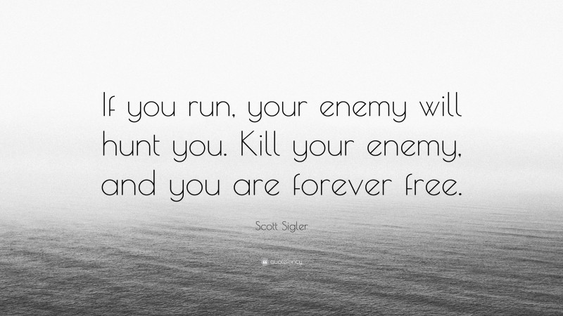 Scott Sigler Quote: “If you run, your enemy will hunt you. Kill your enemy, and you are forever free.”