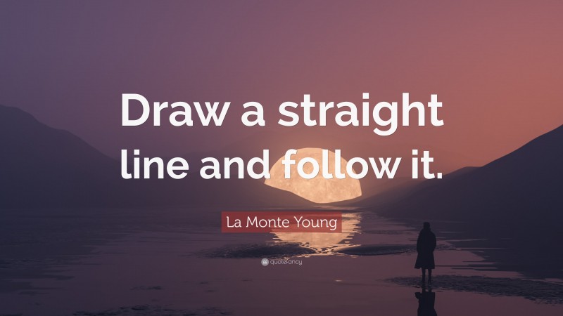 La Monte Young Quote: “Draw a straight line and follow it.”