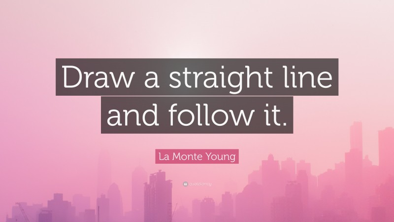 La Monte Young Quote: “Draw a straight line and follow it.”