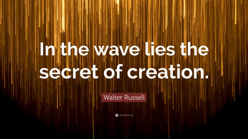 Walter Russell Quote: “In the wave lies the secret of creation.”