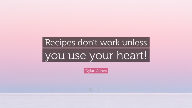 Dylan Jones Quote: “Recipes don’t work unless you use your heart!”