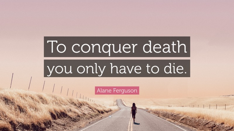 Alane Ferguson Quote: “To conquer death you only have to die.”