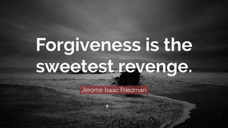 Jerome Isaac Friedman Quote: “Forgiveness is the sweetest revenge.”