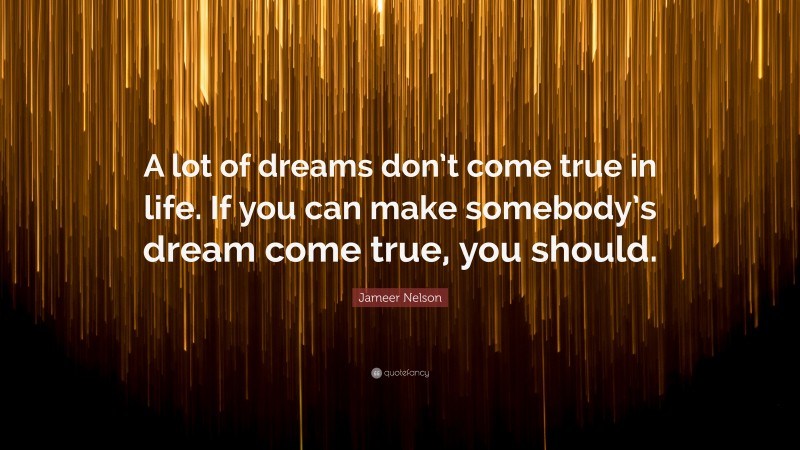 Jameer Nelson Quote: “A lot of dreams don’t come true in life. If you can make somebody’s dream come true, you should.”